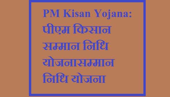 PM Kisan Yojana: पीएम किसान सम्मान निधि योजना